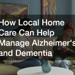 How Local Home Care Can Help Manage Alzheimers and Dementia