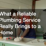 What a Reliable Plumbing Service Really Brings to a Home