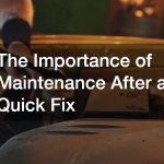 The Importance of Maintenance After a Quick Fix