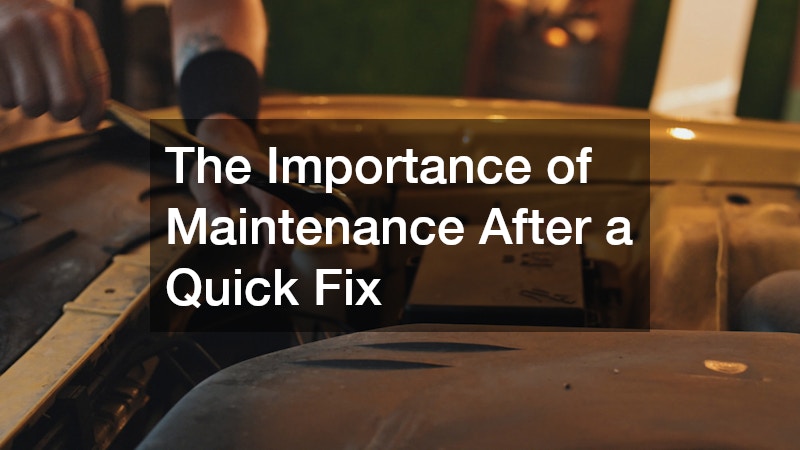 The Importance of Maintenance After a Quick Fix