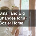 Small and Big Changes for a Cozier Home