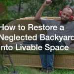 How to Restore a Neglected Backyard Into Livable Space