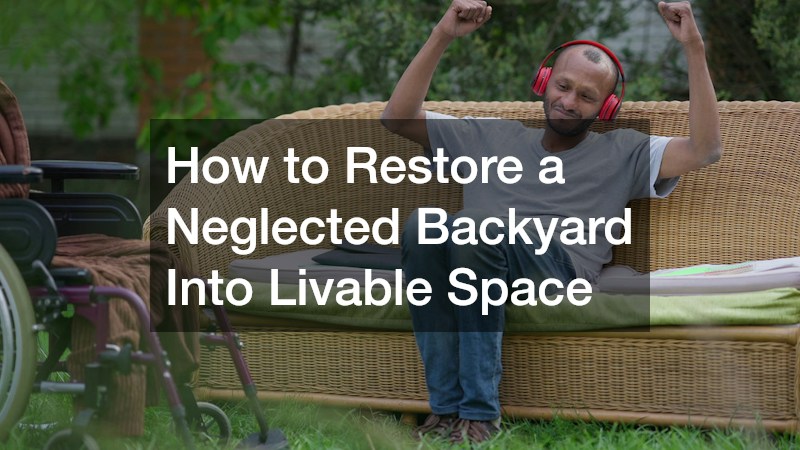 How to Restore a Neglected Backyard Into Livable Space