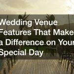 Wedding Venue Features That Make a Difference on Your Special Day